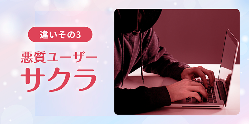 違いその3～悪質ユーザー・サクラ