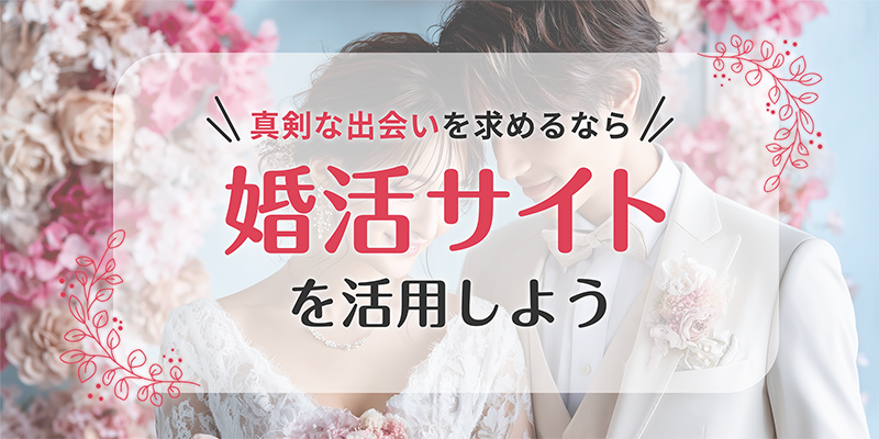真剣な出会いを求めるなら婚活サイトを活用しよう